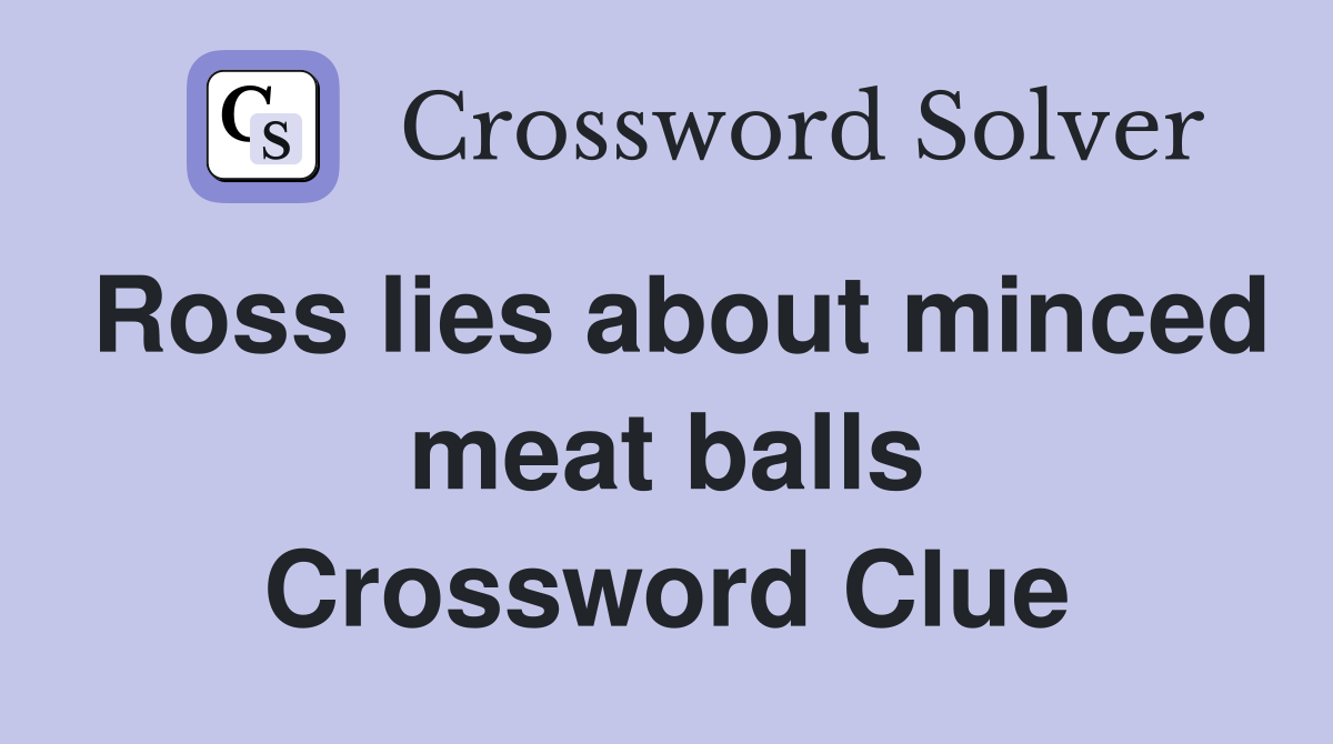 Ross lies about minced meat balls Crossword Clue