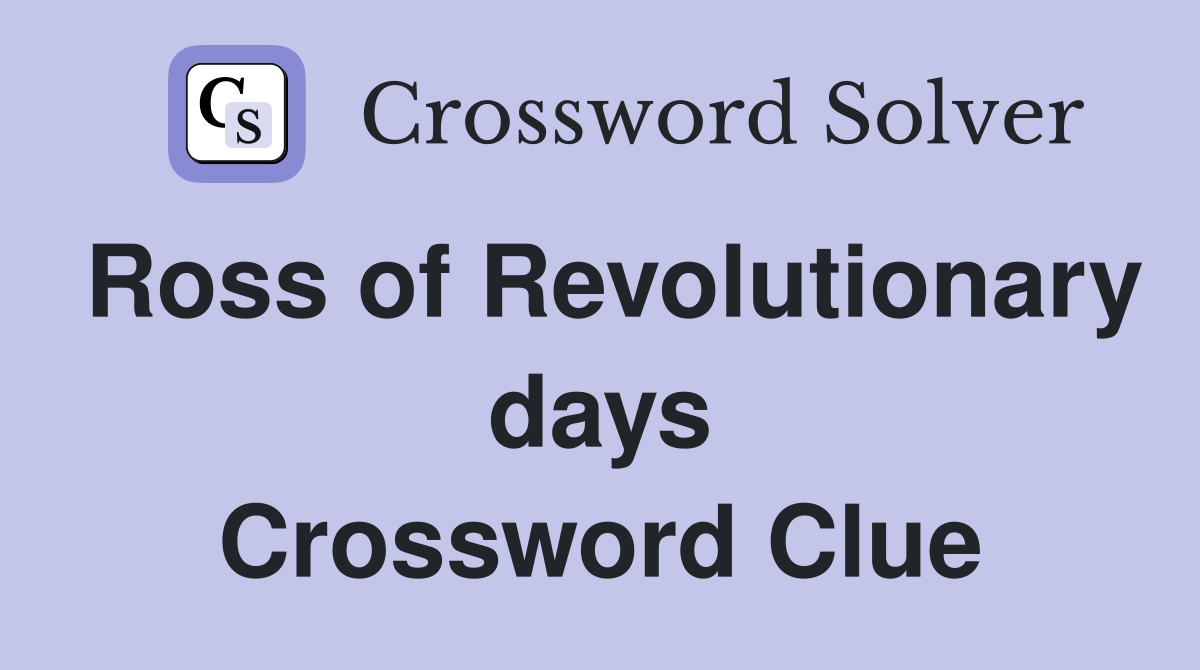 Ross of Revolutionary days Crossword Clue