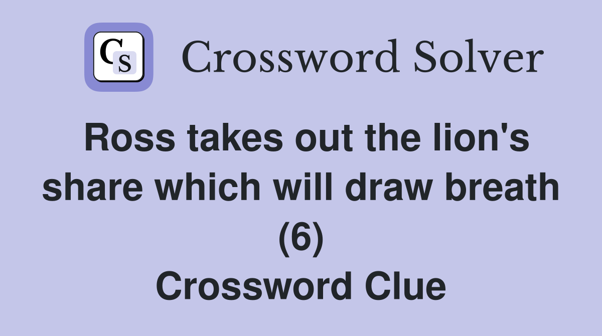 Ross takes out the lion's share which will draw breath (6) Crossword Clue