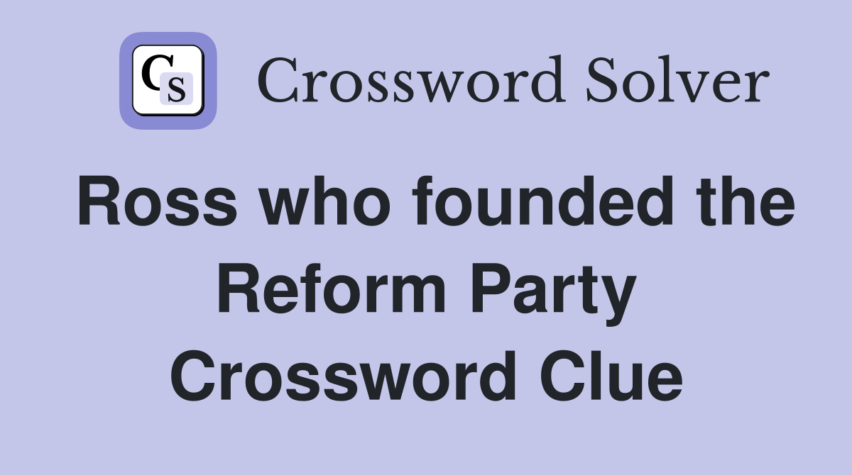 Ross who founded the Reform Party Crossword Clue