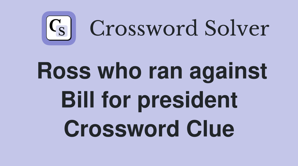 Ross who ran against Bill for president Crossword Clue