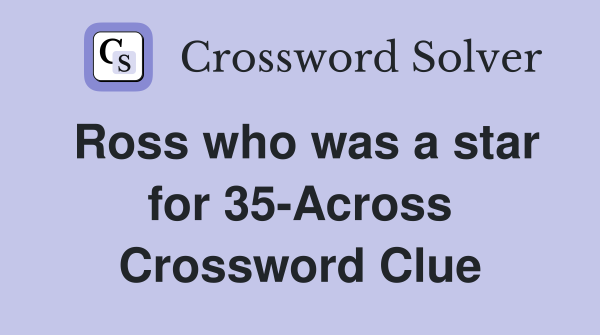 Ross who was a star for 35-Across Crossword Clue