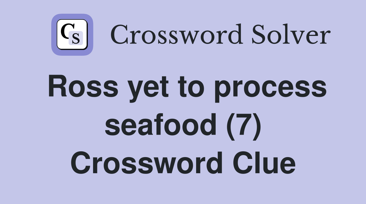 Ross yet to process seafood (7) Crossword Clue