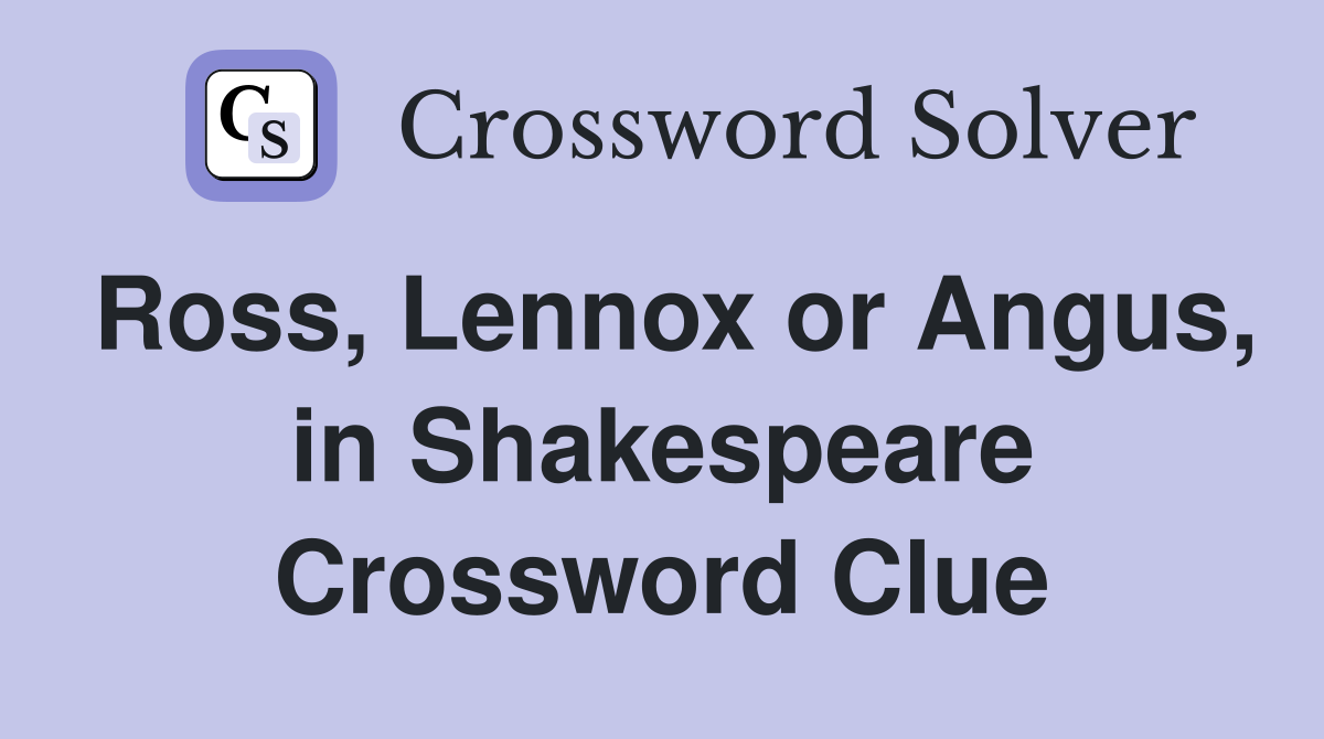 Ross, Lennox or Angus, in Shakespeare Crossword Clue