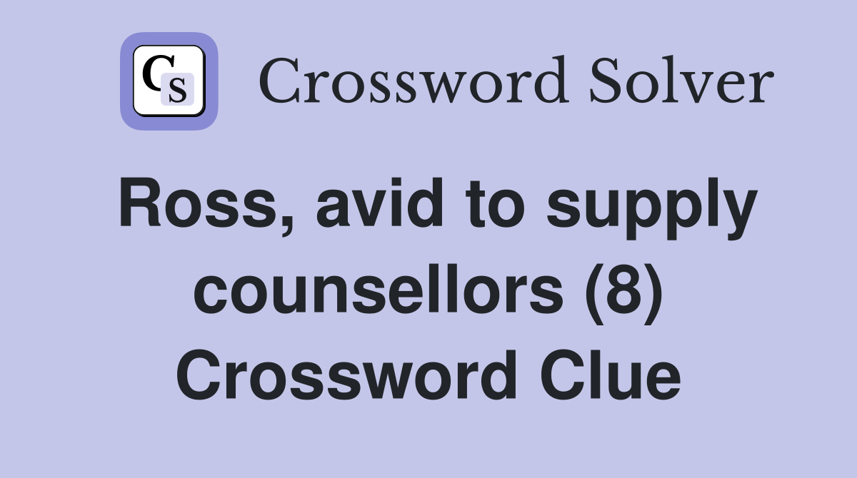 Ross, avid to supply counsellors (8) Crossword Clue