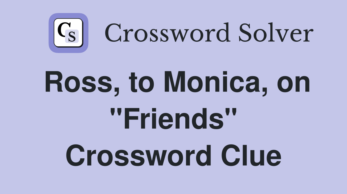 Ross, to Monica, on "Friends" Crossword Clue