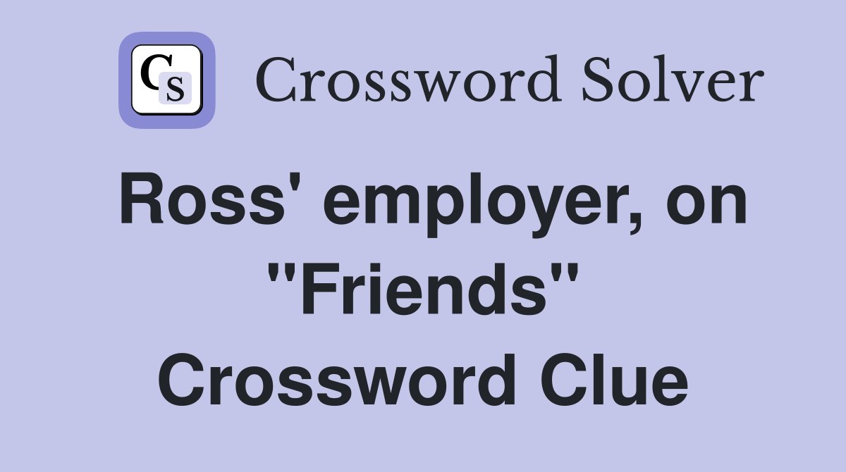Ross' employer, on "Friends" Crossword Clue