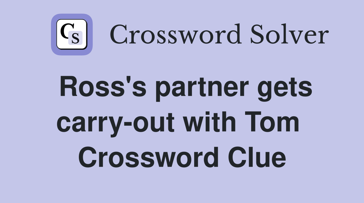 Ross's partner gets carry-out with Tom  Crossword Clue