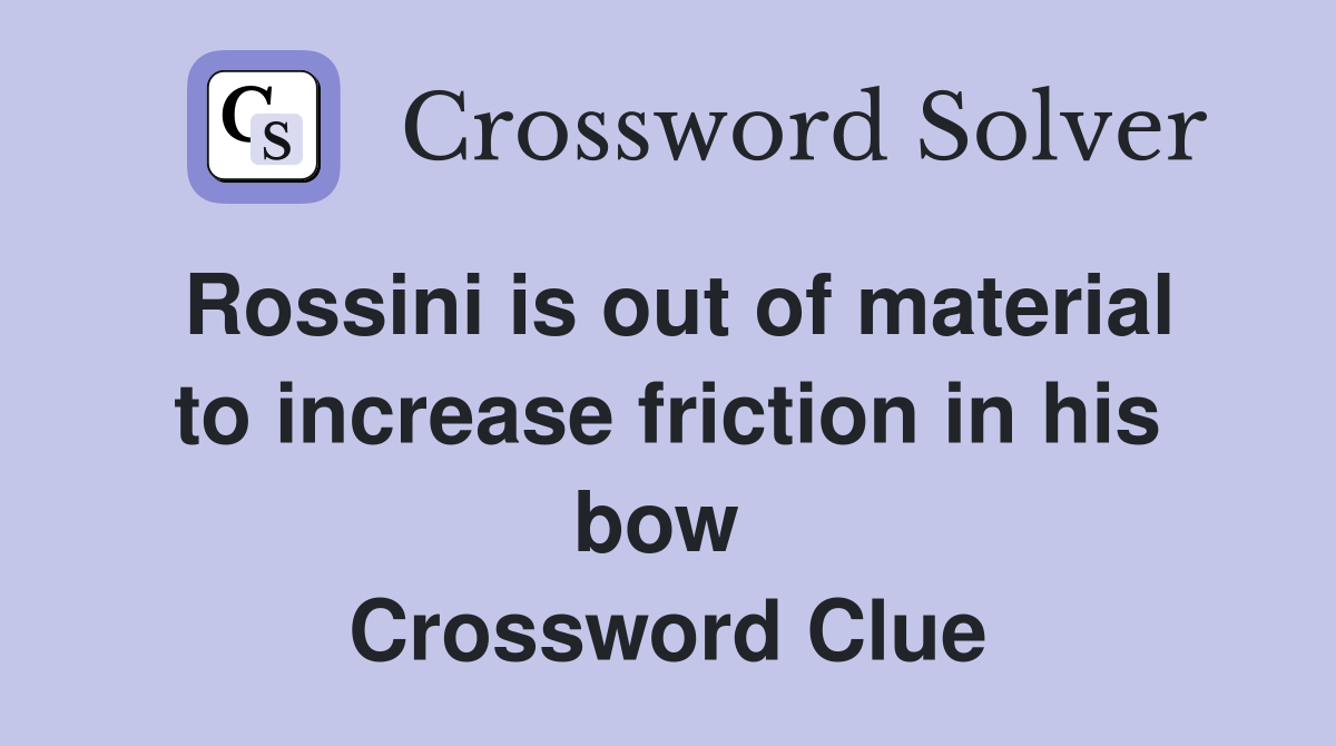 Rossini is out of material to increase friction in his bow  Crossword Clue