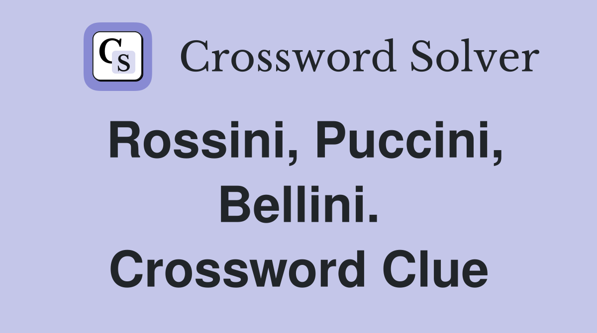 Rossini, Puccini, Bellini. Crossword Clue
