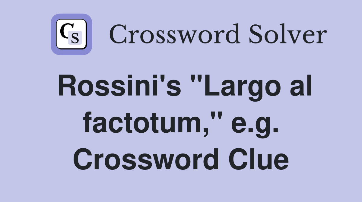 Rossini's "Largo al factotum," e.g. Crossword Clue