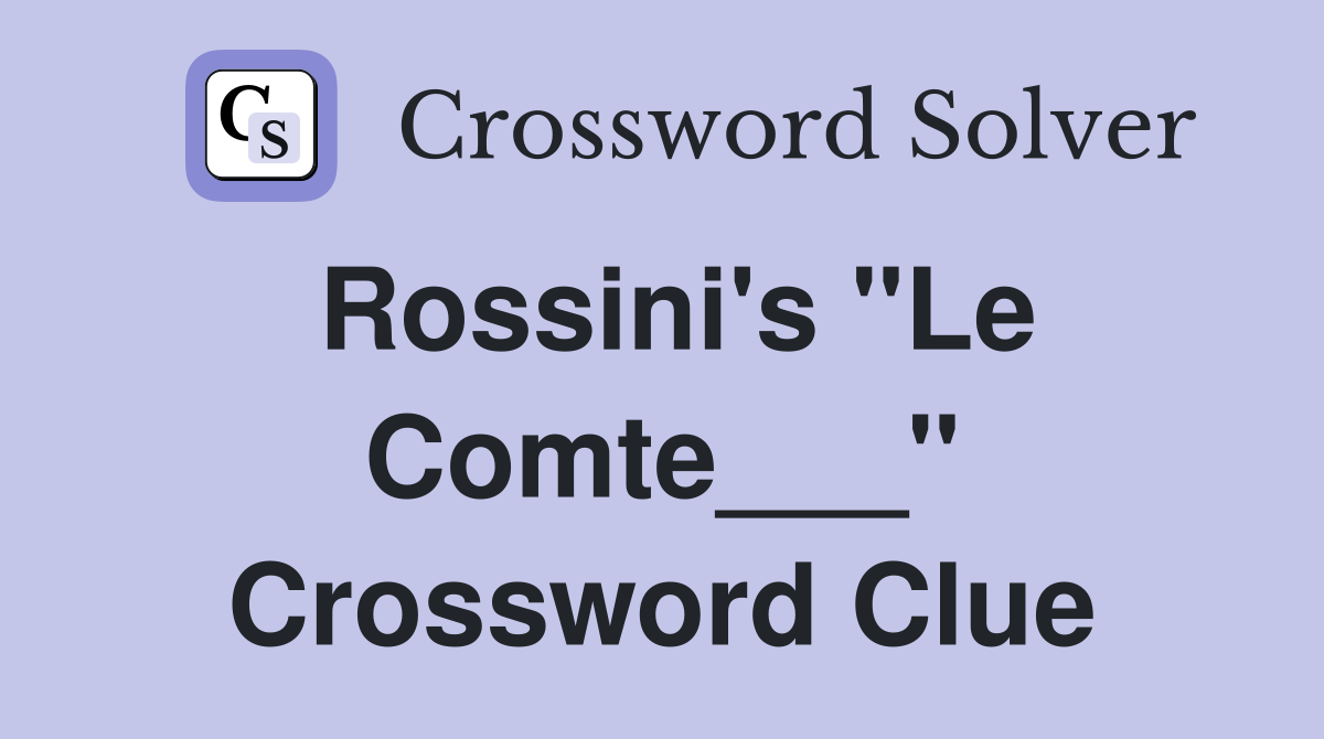 Rossini's "Le Comte___" Crossword Clue