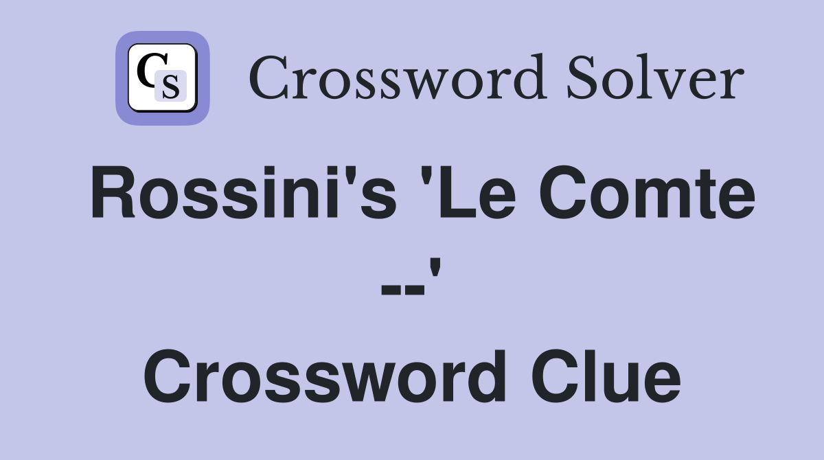 Rossini's 'Le Comte --' Crossword Clue