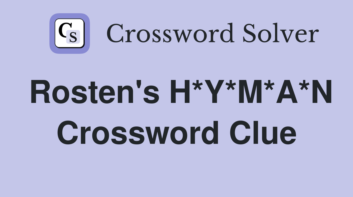 Rosten's H*Y*M*A*N Crossword Clue
