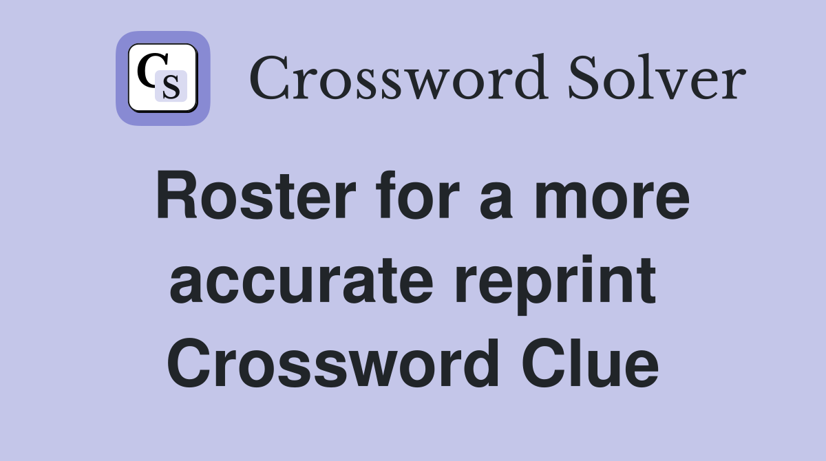 Roster for a more accurate reprint Crossword Clue