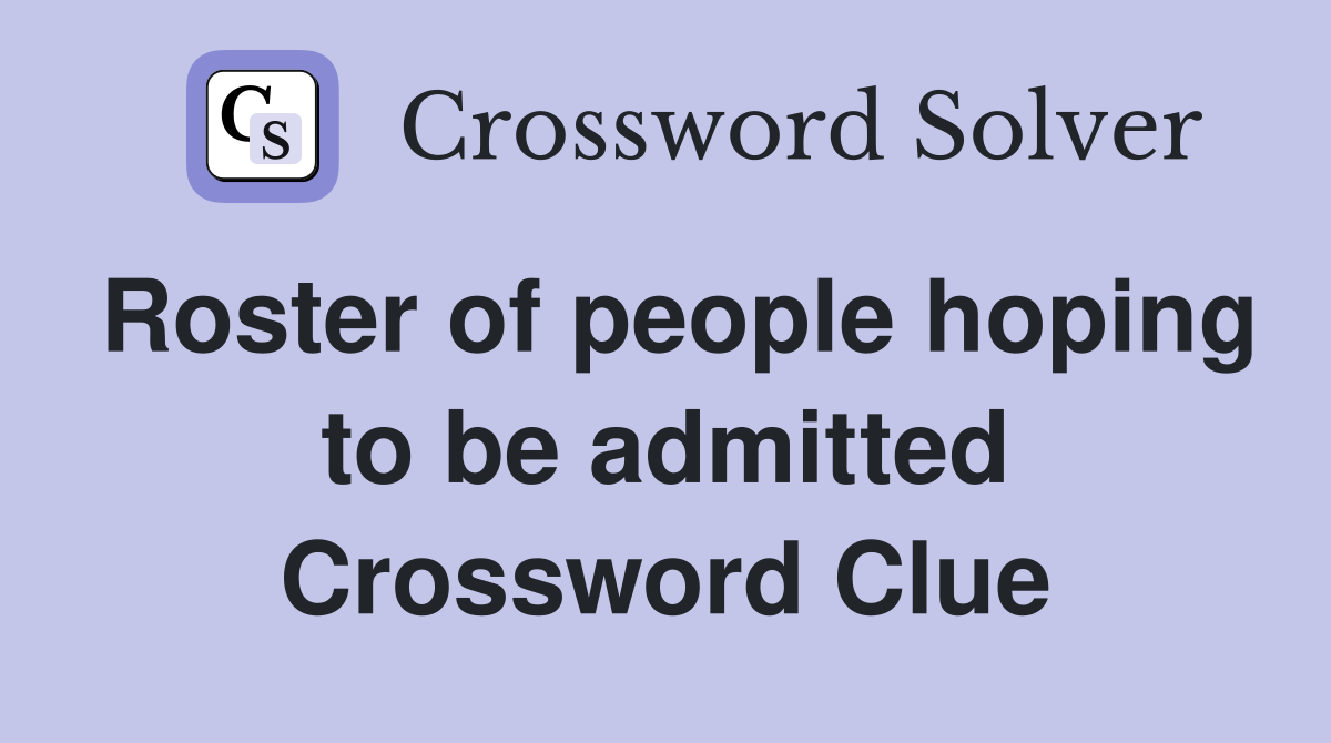 Roster of people hoping to be admitted Crossword Clue
