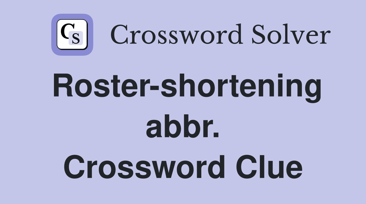 Roster-shortening abbr. Crossword Clue