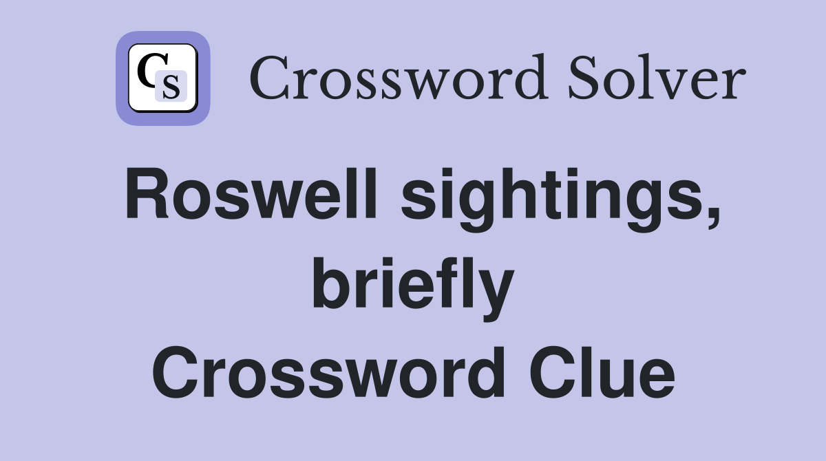Roswell sightings, briefly Crossword Clue