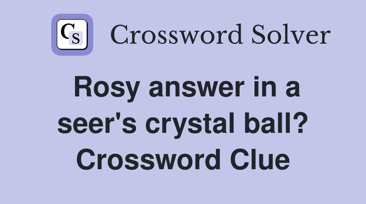Rosy answer in a seer's crystal ball? Crossword Clue