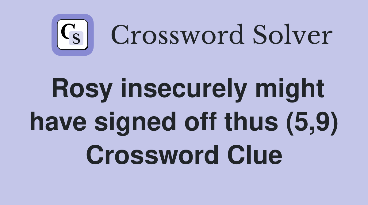 Rosy insecurely might have signed off thus (5,9) Crossword Clue