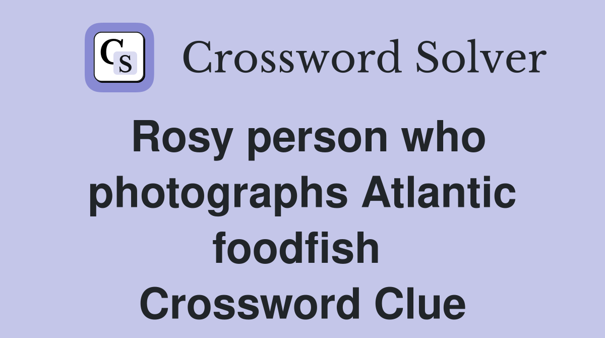 Rosy person who photographs Atlantic foodfish  Crossword Clue