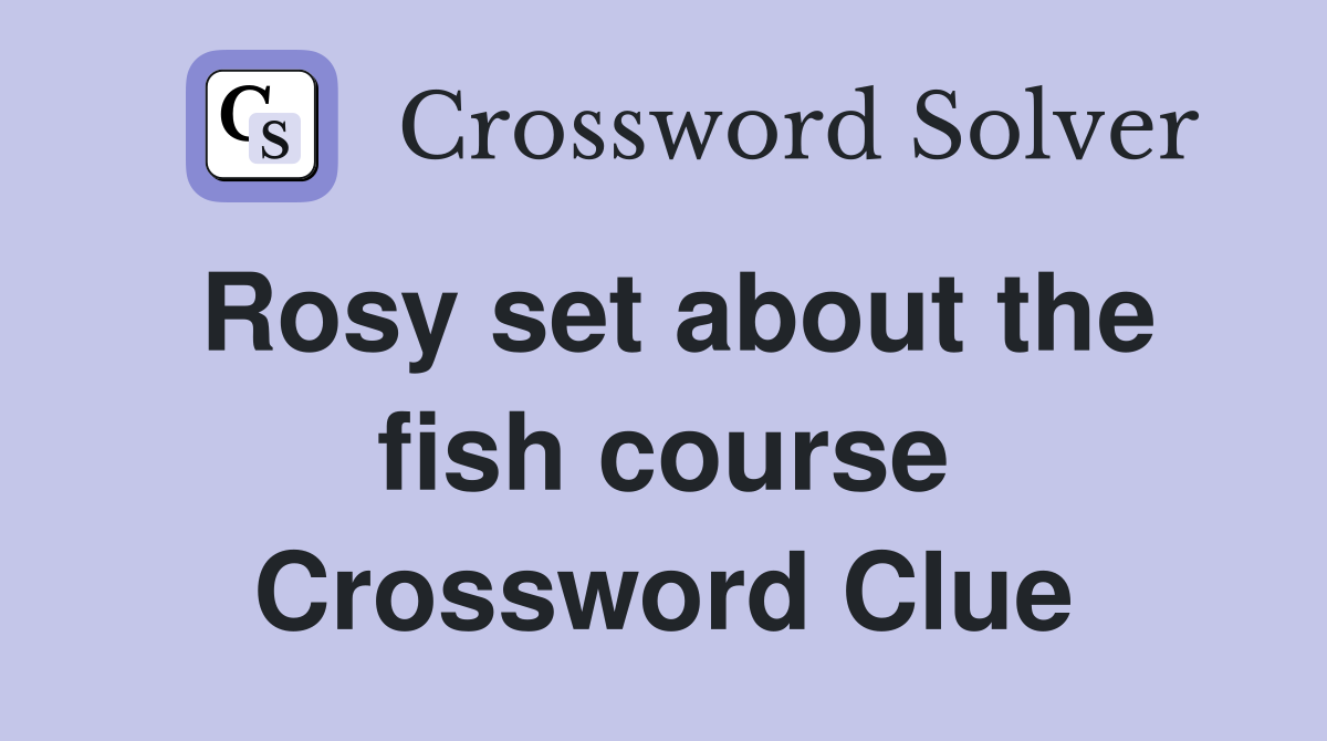Rosy set about the fish course Crossword Clue