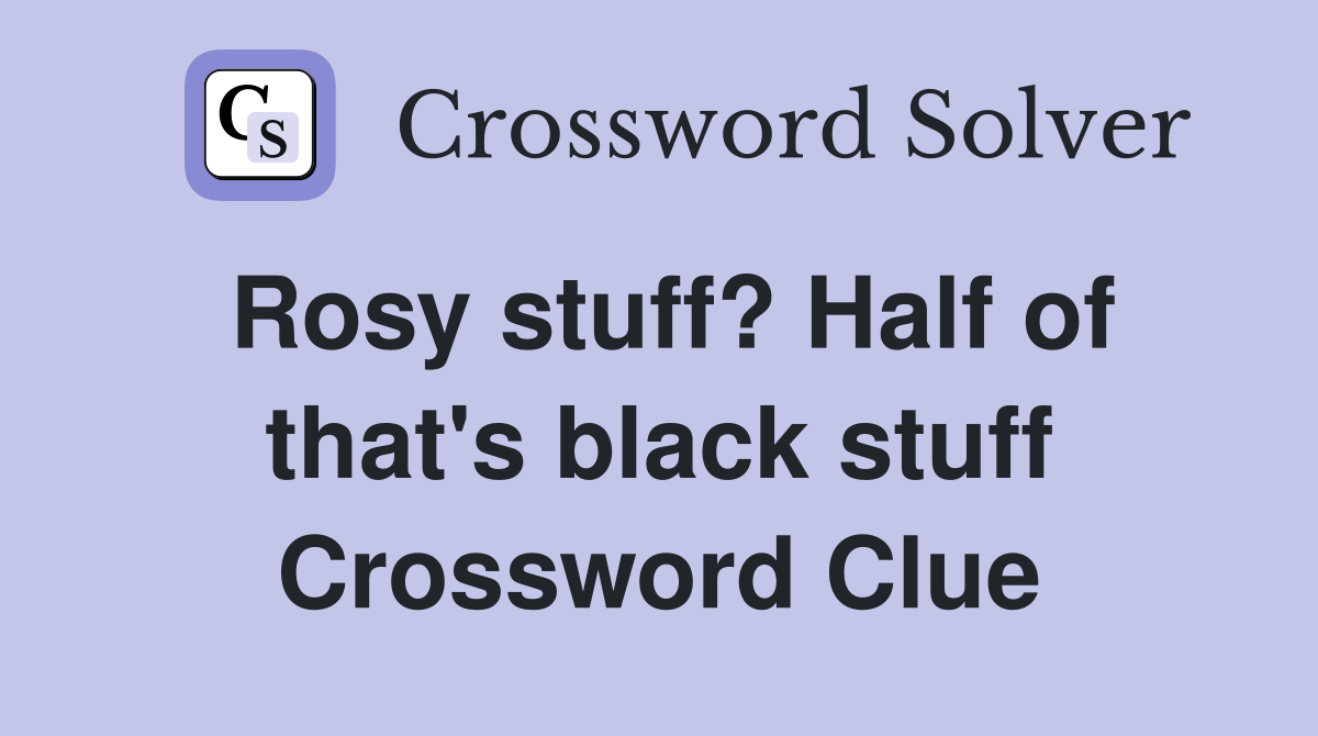 Rosy stuff? Half of that's black stuff Crossword Clue