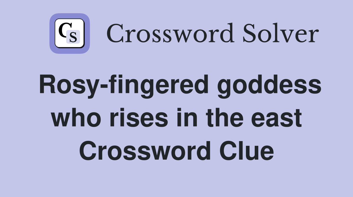 Rosy-fingered goddess who rises in the east Crossword Clue