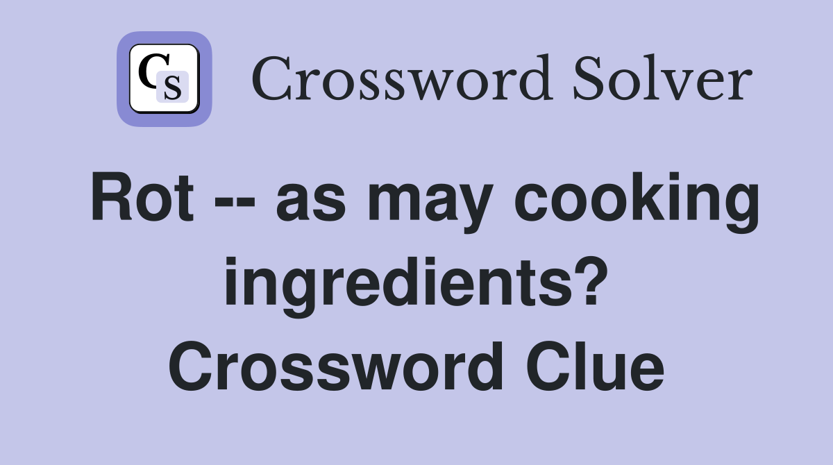 Rot -- as may cooking ingredients? Crossword Clue
