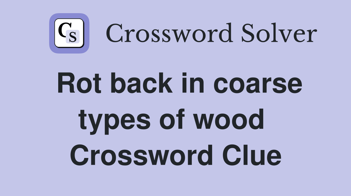 Rot back in coarse types of wood  Crossword Clue
