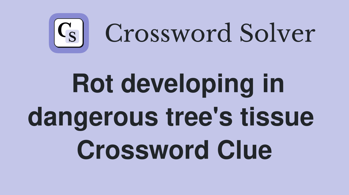 Rot developing in dangerous tree's tissue  Crossword Clue