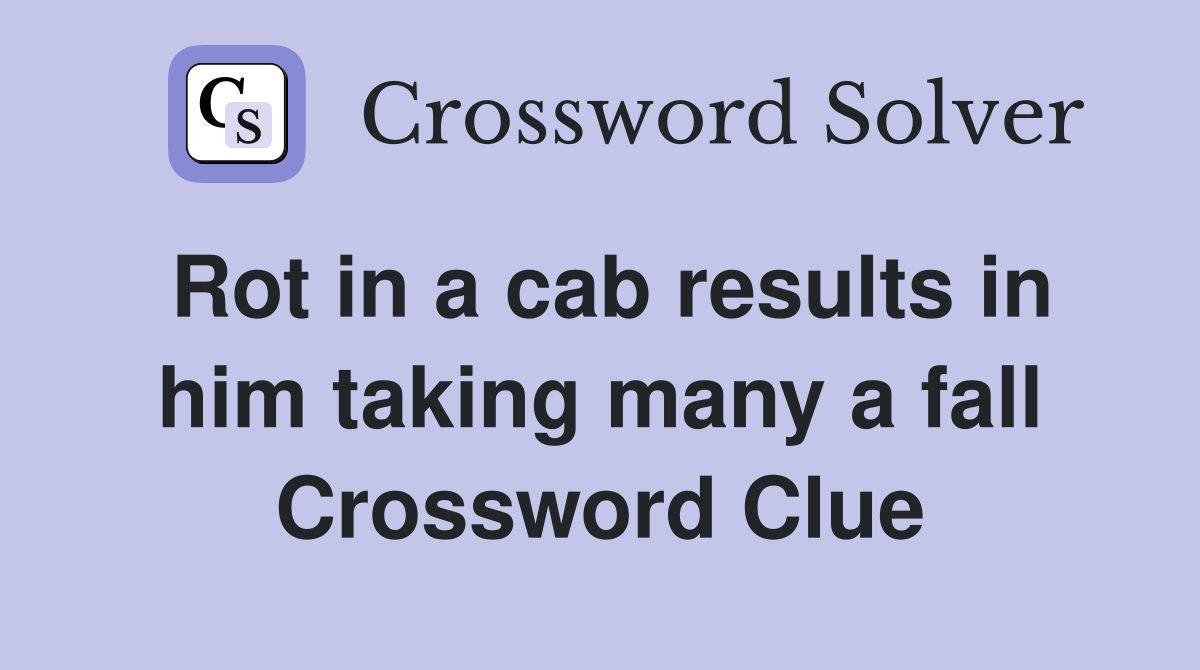 Rot in a cab results in him taking many a fall Crossword Clue