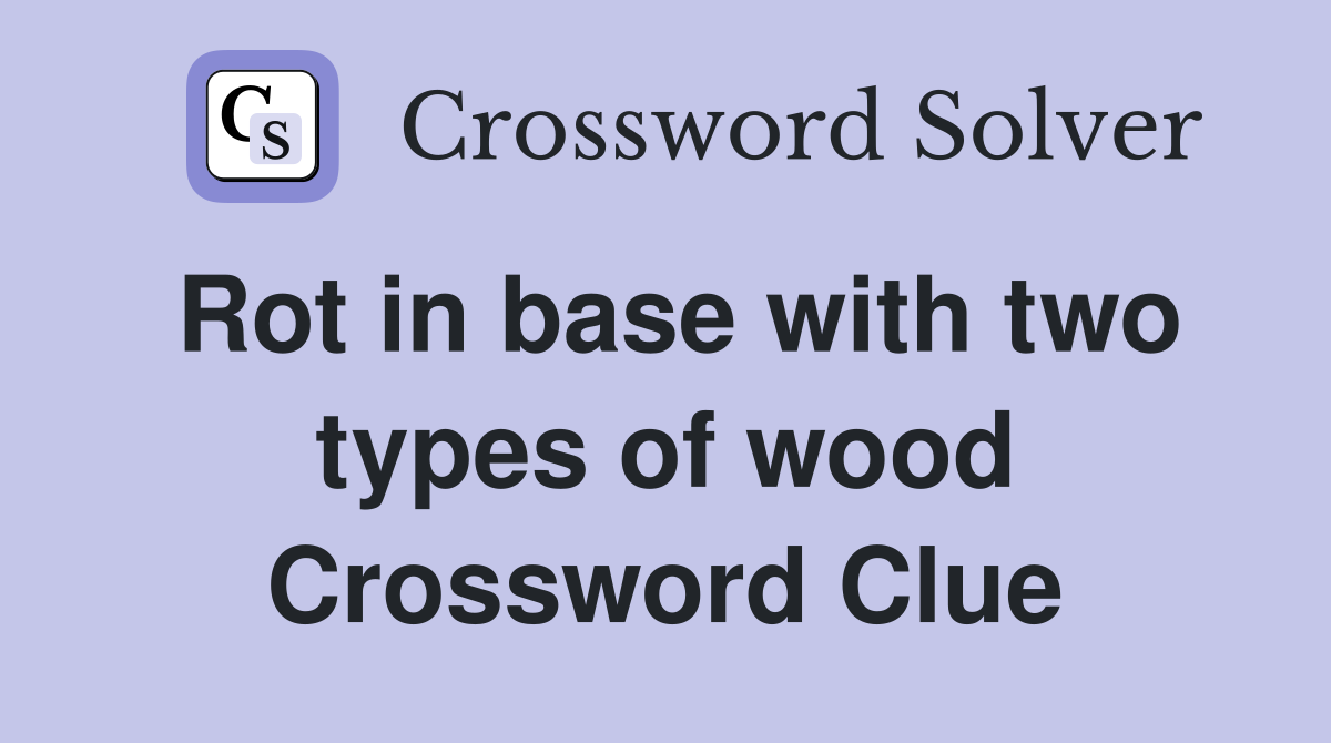 Rot in base with two types of wood Crossword Clue