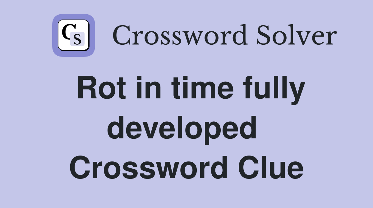 Rot in time fully developed  Crossword Clue