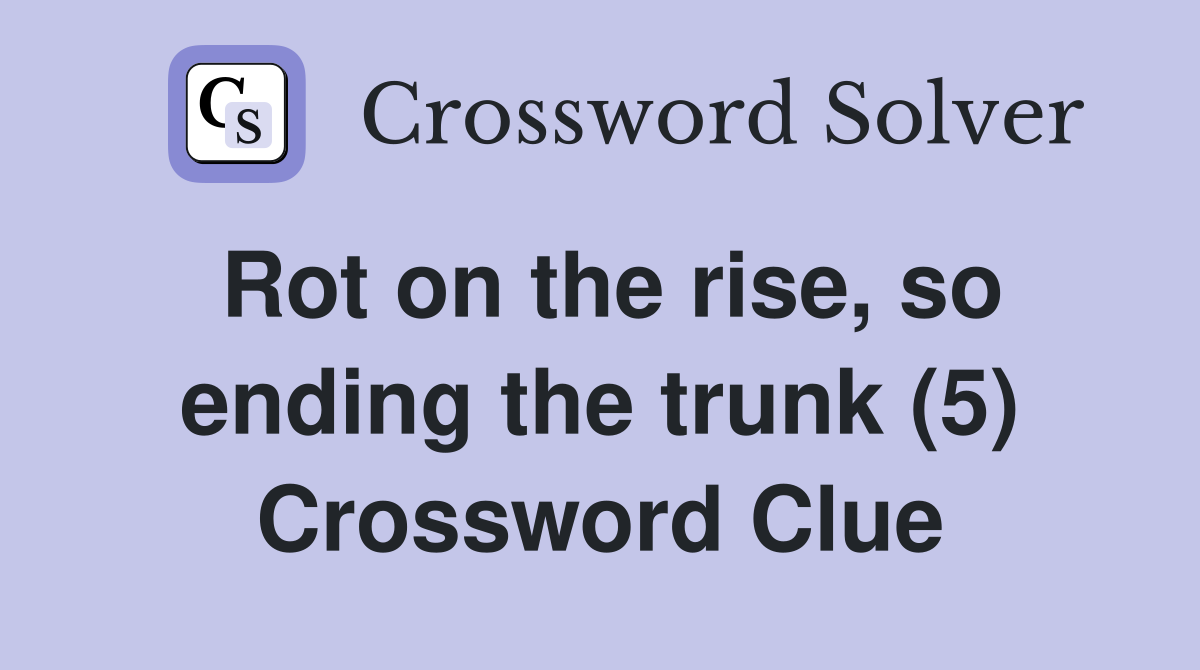 Rot on the rise, so ending the trunk (5) Crossword Clue