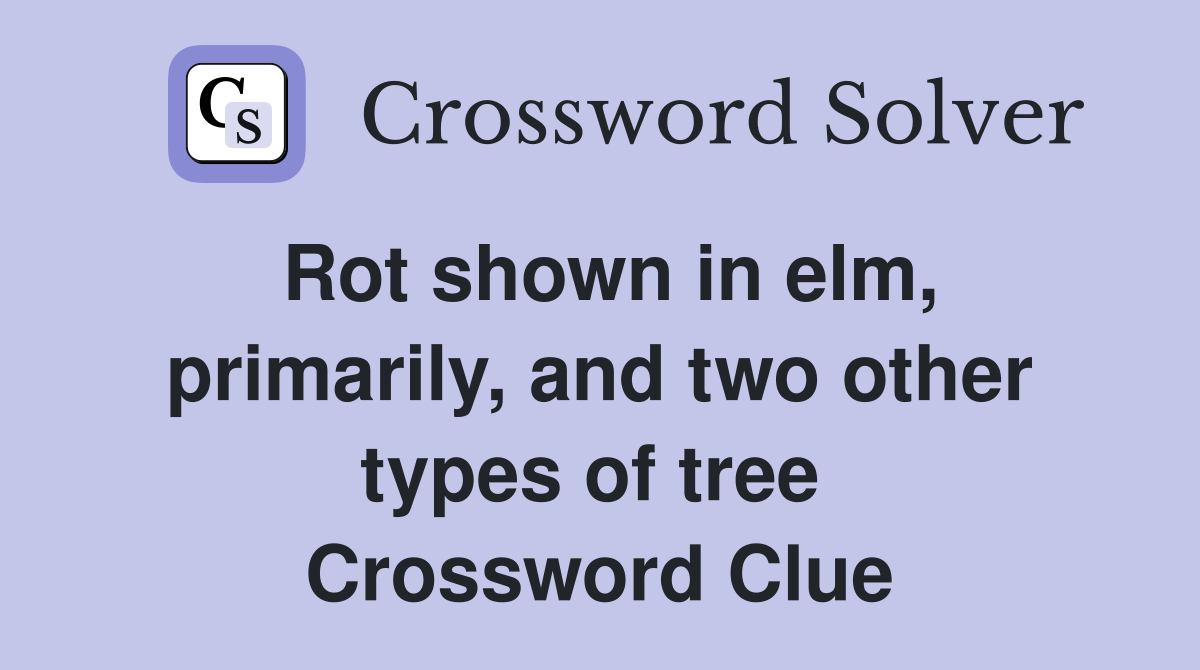 Rot shown in elm, primarily, and two other types of tree  Crossword Clue