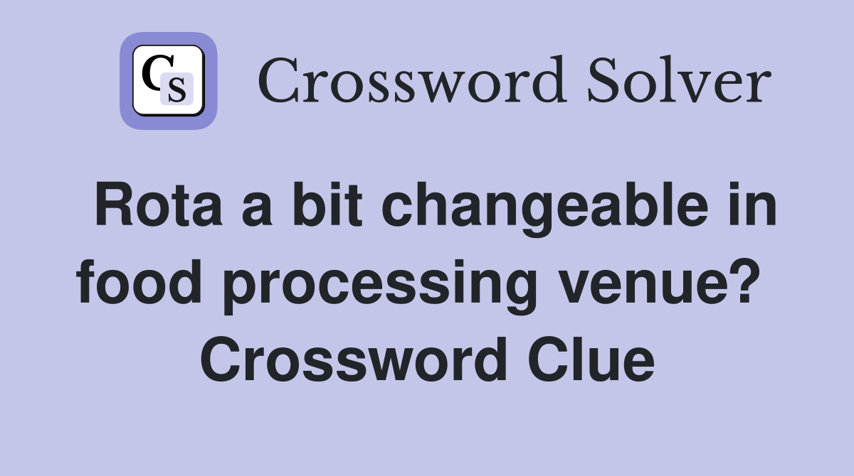 Rota a bit changeable in food processing venue?  Crossword Clue