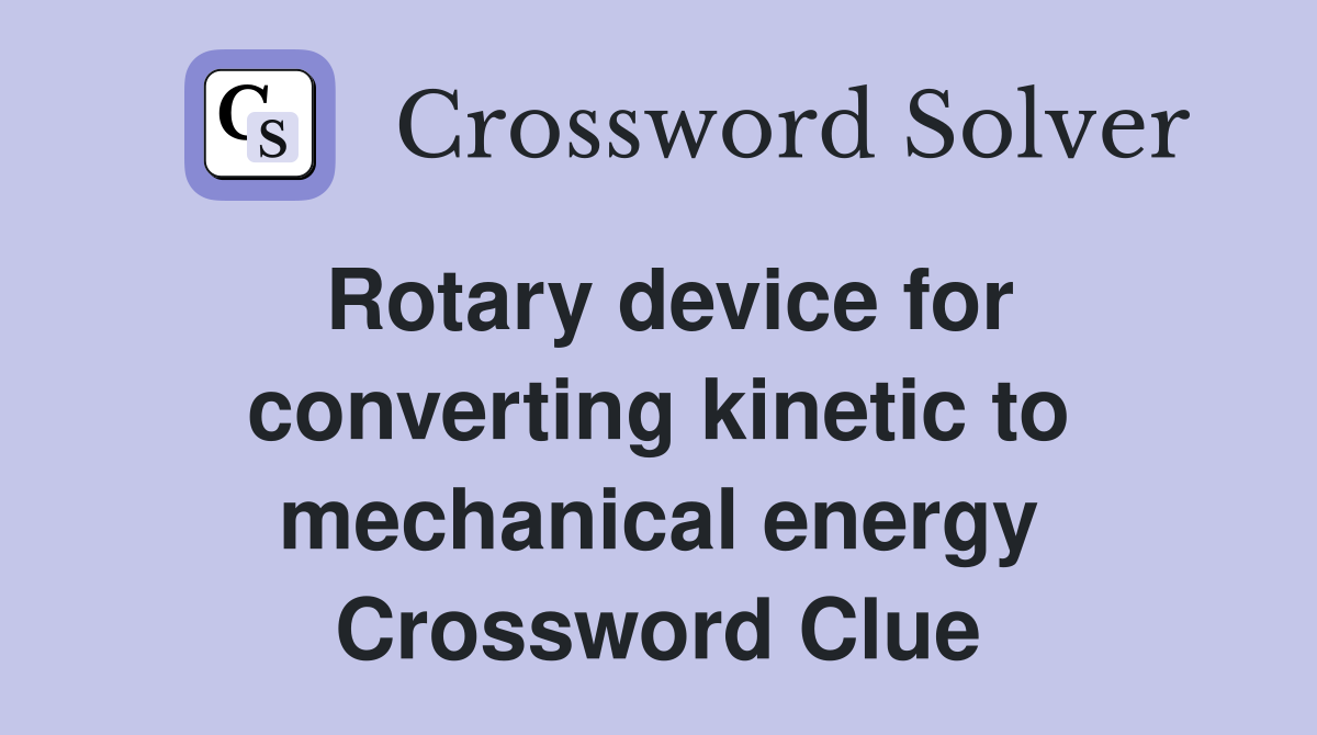 Rotary device for converting kinetic to mechanical energy Crossword Clue