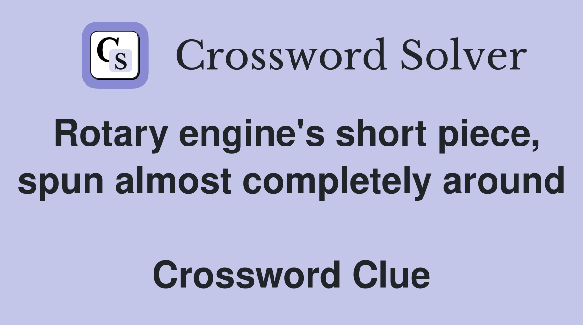 Rotary engine's short piece, spun almost completely around  Crossword Clue