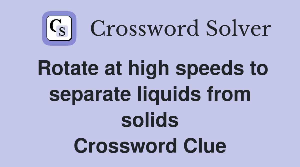 Rotate at high speeds to separate liquids from solids Crossword Clue