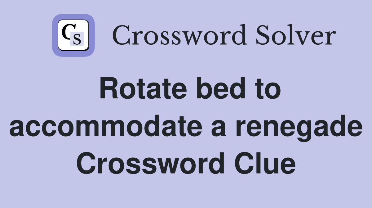 Rotate bed to accommodate a renegade Crossword Clue