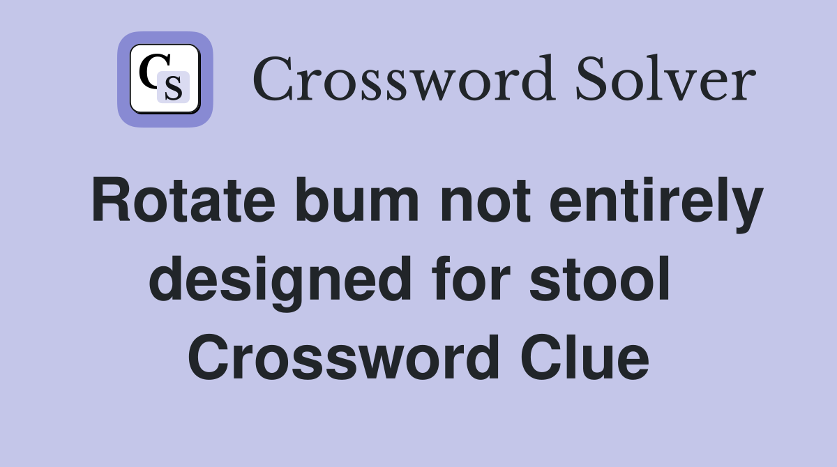 Rotate bum not entirely designed for stool  Crossword Clue