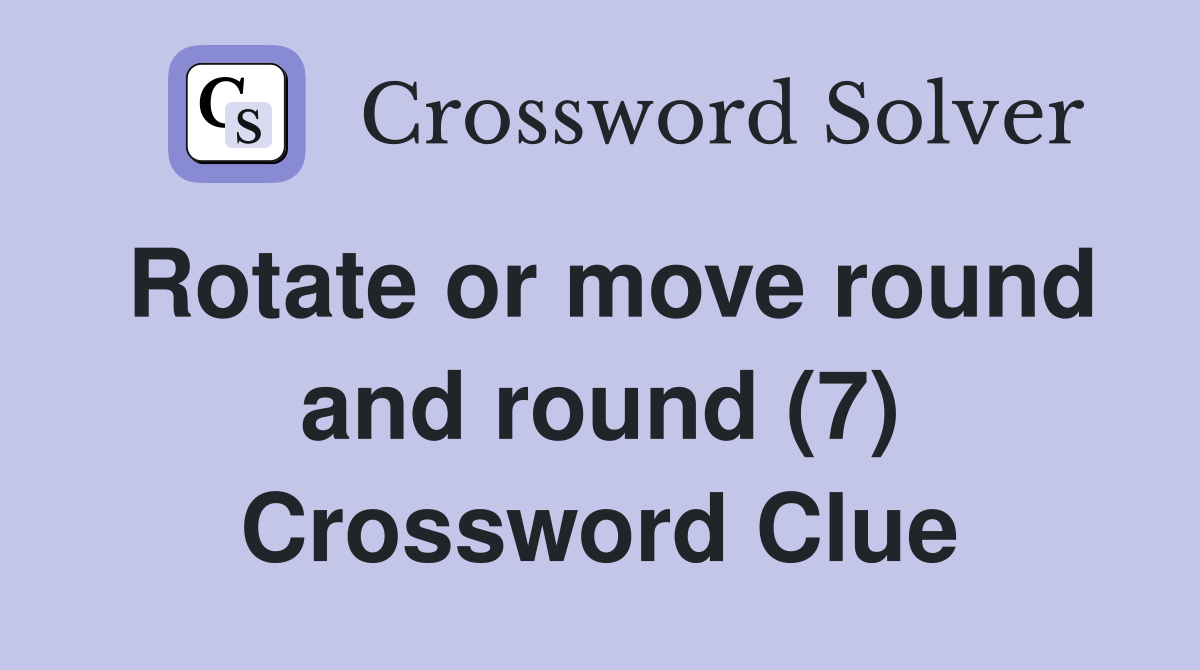 Rotate or move round and round (7) Crossword Clue