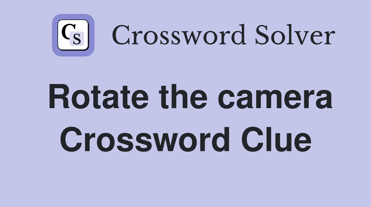 Rotate the camera Crossword Clue