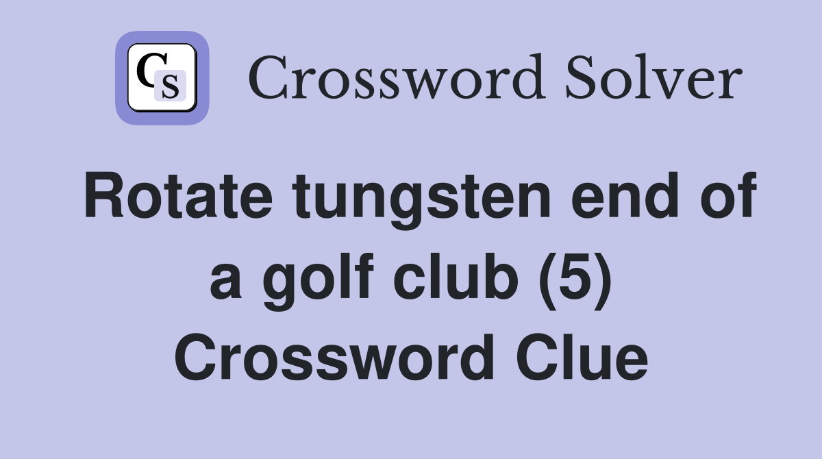 Rotate tungsten end of a golf club (5) Crossword Clue