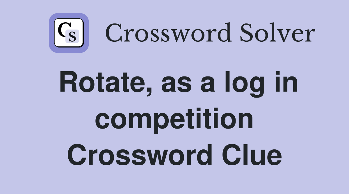 Rotate, as a log in competition Crossword Clue