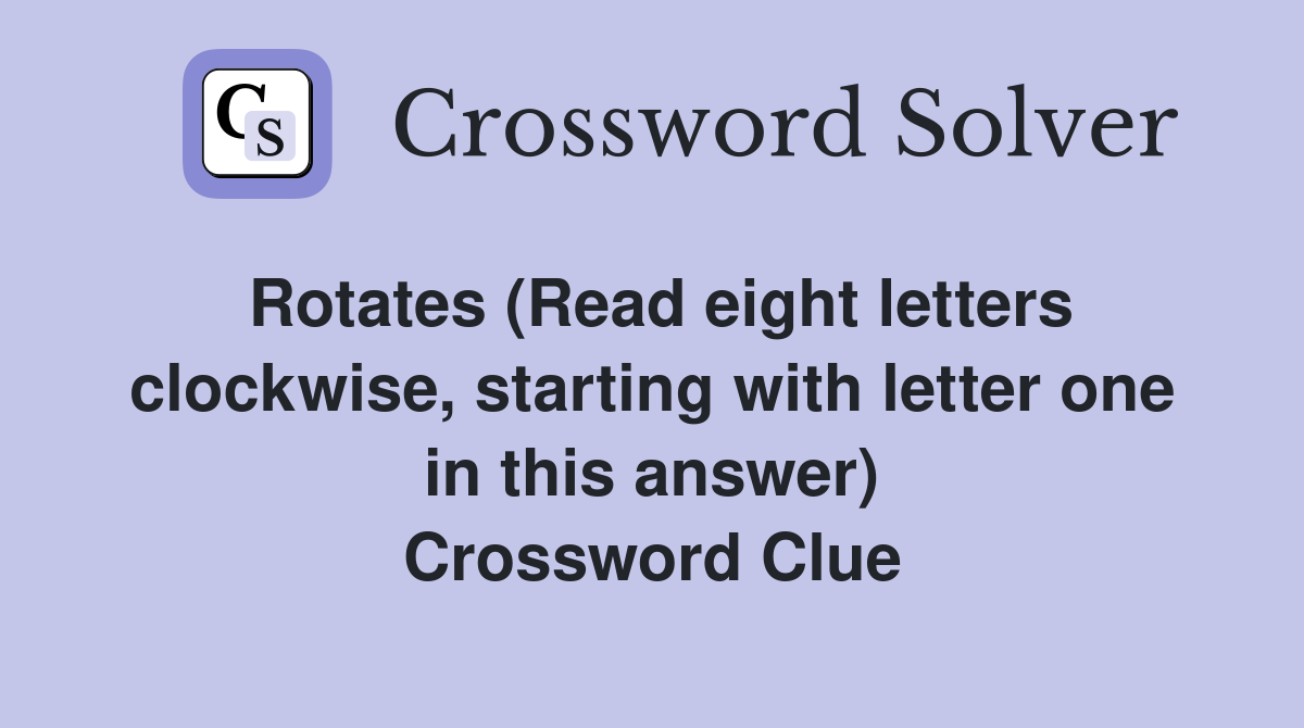 Rotates (Read eight letters clockwise, starting with letter one in this answer) Crossword Clue