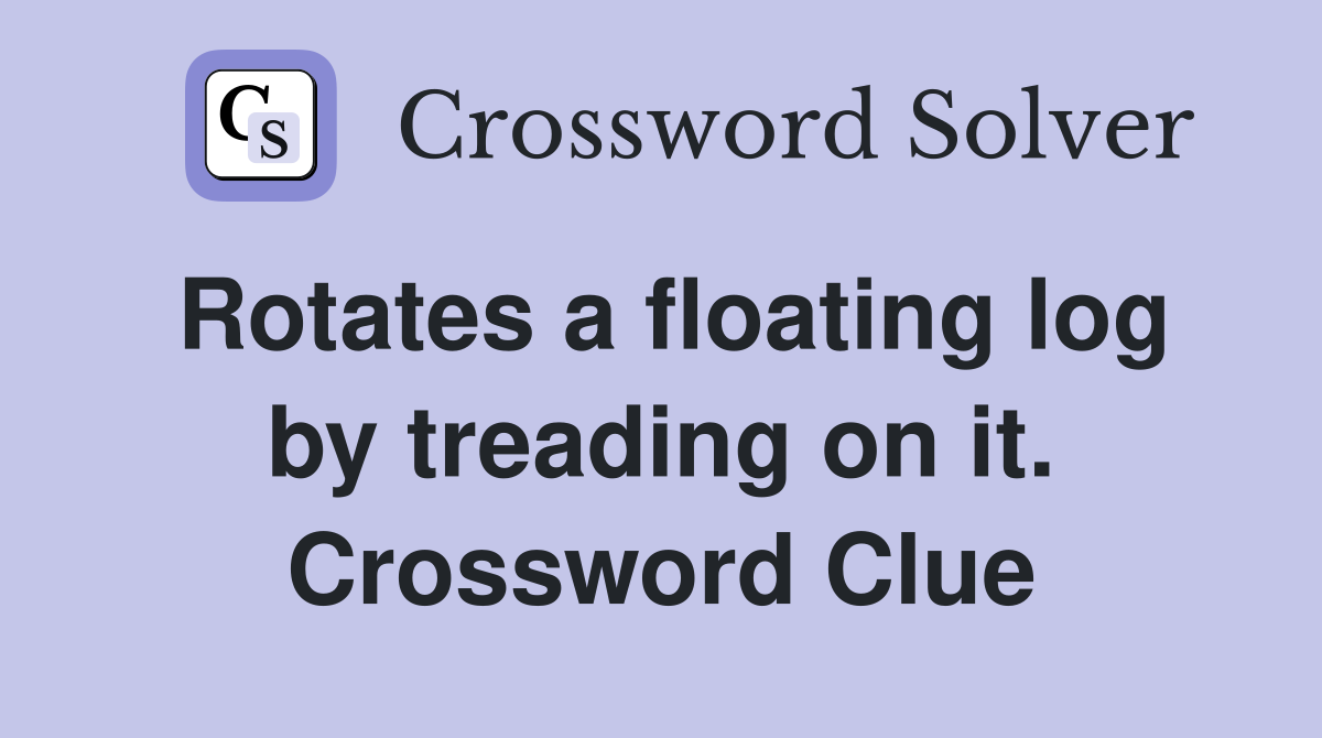 Rotates a floating log by treading on it. Crossword Clue