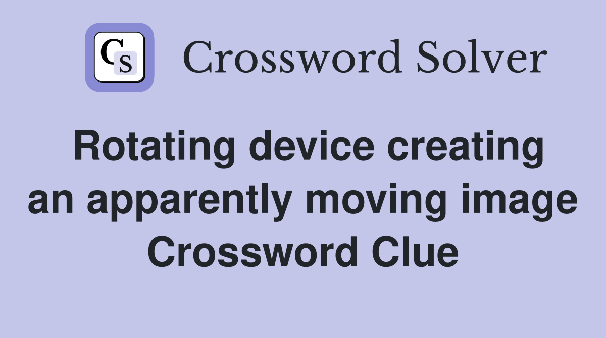Rotating device creating an apparently moving image Crossword Clue