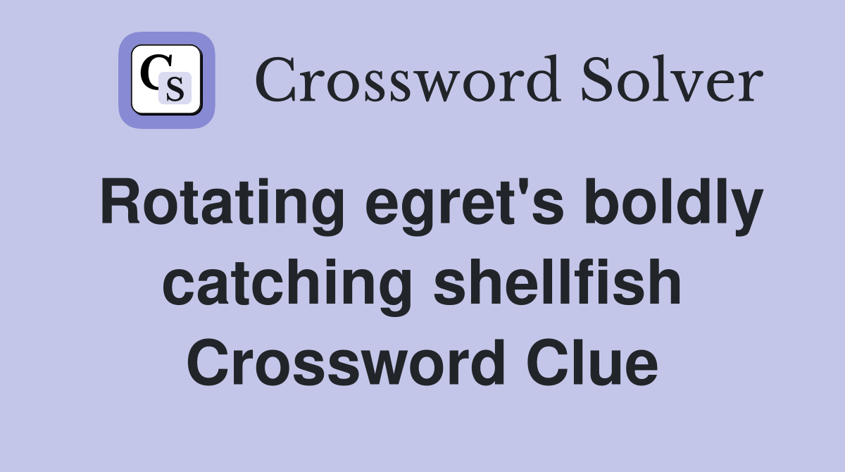 Rotating egret's boldly catching shellfish Crossword Clue